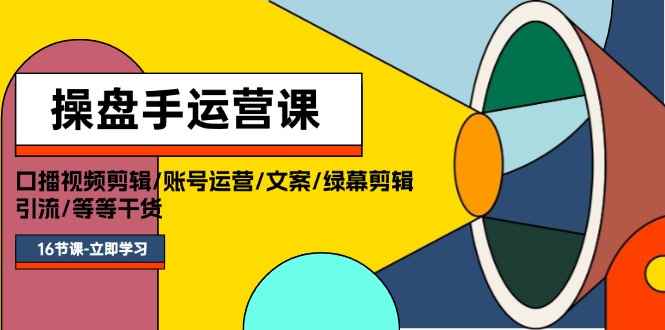 （11803期）操盘手运营课程：口播视频剪辑/账号运营/文案/绿幕剪辑/引流/干货/16节-咩咩网络