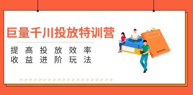 （11790期）巨量千川投放特训营：提高投放效率和收益进阶玩法（5节）-咩咩网络