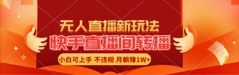 （11775期）快手直播间转播玩法简单躺赚，真正的全无人直播，小白轻松上手月入1W+-咩咩网络