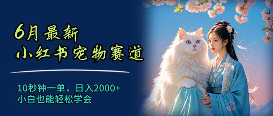 （11771期）6月最新小红书宠物赛道，10秒钟一单，日入2000+，小白也能轻松学会-咩咩网络