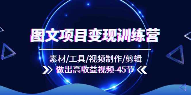 （11767期）图文项目变现训练营：素材/工具/视频制作/剪辑/做出高收益视频（45节）-咩咩网络