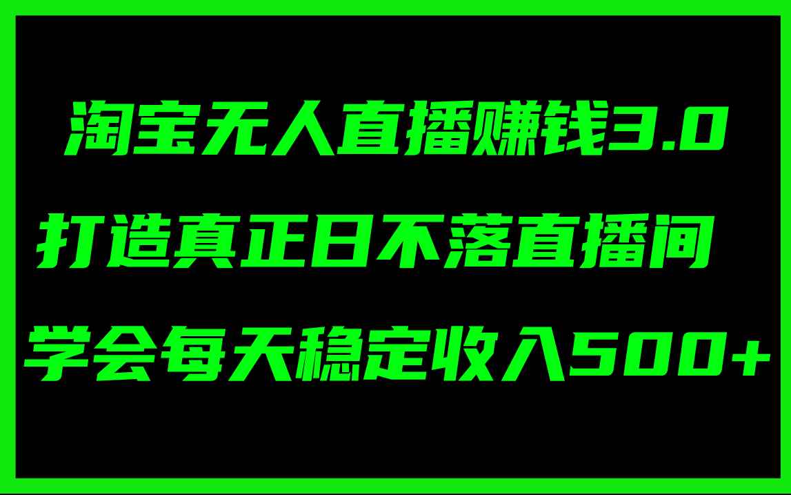 （11765期）淘宝无人直播赚钱3.0，打造真正日不落直播间 ，学会每天稳定收入500+-咩咩网络