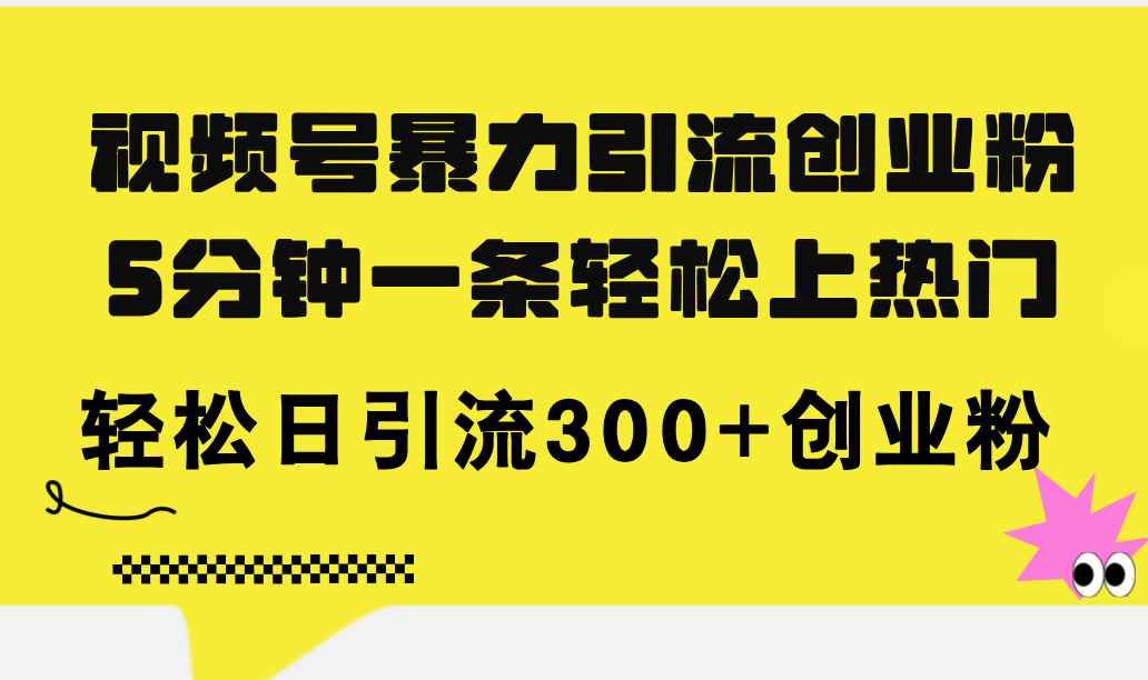 （11754期）视频号暴力引流创业粉，5分钟一条轻松上热门，轻松日引流300+创业粉-咩咩网络