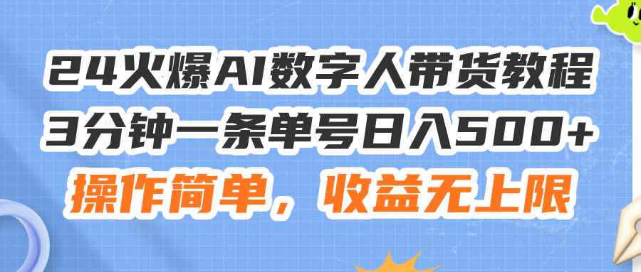 （11737期）24火爆AI数字人带货教程，3分钟一条单号日入500+，操作简单，收益无上限-咩咩网络