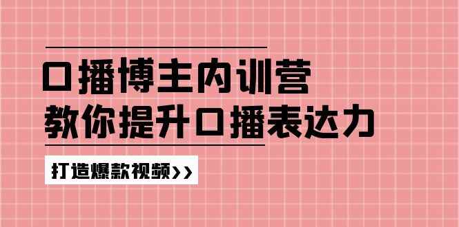 （11728期）口播博主内训营：百万粉丝博主教你提升口播表达力，打造爆款视频-咩咩网络