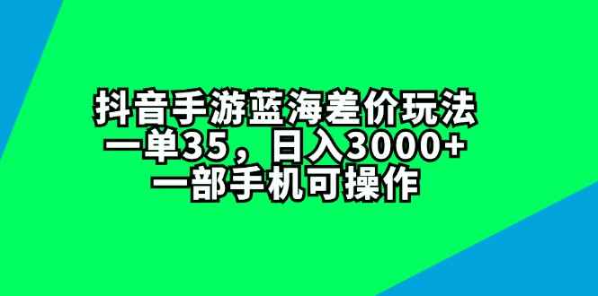 （11714期）抖音手游蓝海差价玩法，一单35，日入3000+，一部手机可操作-咩咩网络