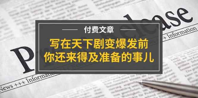 （11702期）某付费文章《写在天下剧变爆发前，你还来得及准备的事儿》-咩咩网络