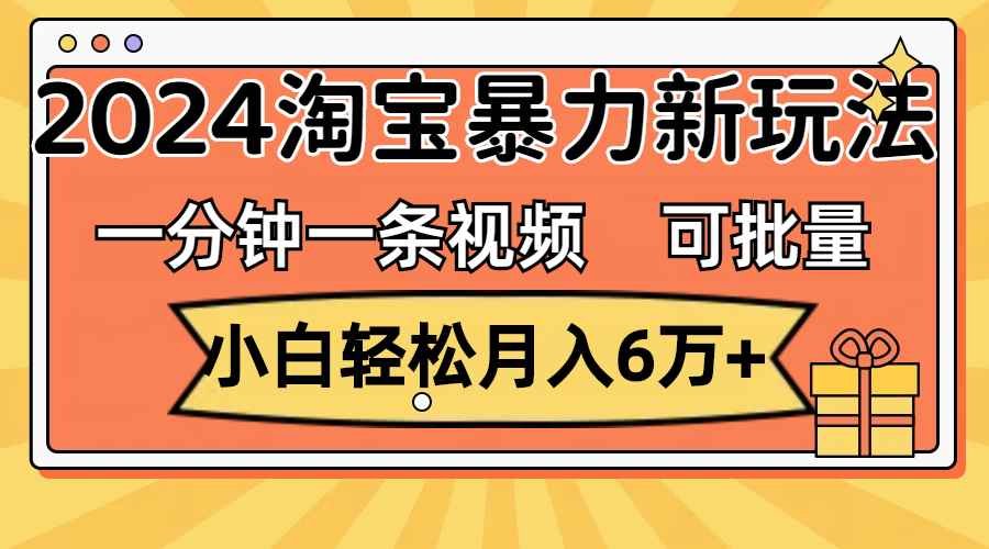 （11699期）一分钟一条视频，小白轻松月入6万+，2024淘宝暴力新玩法，可批量放大收益-咩咩网络