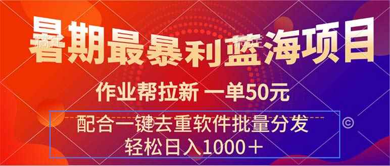 （11694期）暑期最暴利蓝海项目 作业帮拉新 一单50元 配合一键去重软件批量分发-咩咩网络