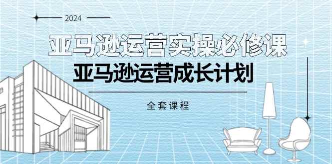 （11668期）亚马逊运营实操必修课，亚马逊运营成长计划（全套课程）-咩咩网络
