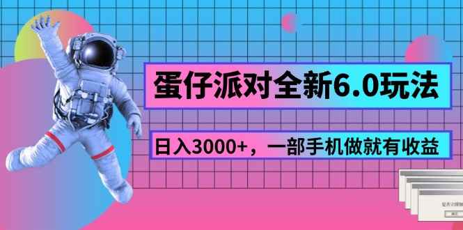 （11660期）蛋仔派对全新6.0玩法，，日入3000+，一部手机做就有收益-咩咩网络