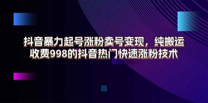 （11656期）抖音暴力起号涨粉卖号变现，纯搬运，收费998的抖音热门快速涨粉技术-咩咩网络