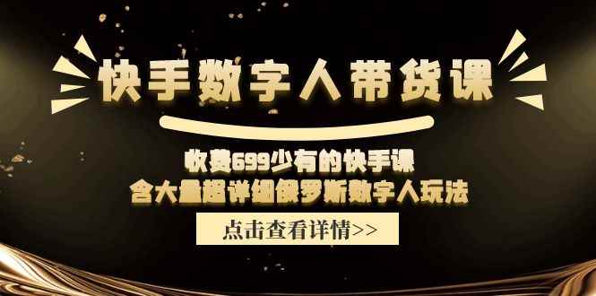 （11640期）快手数字人带货课，收费699少有的快手课，含大量超详细俄罗斯数字人玩法-咩咩网络
