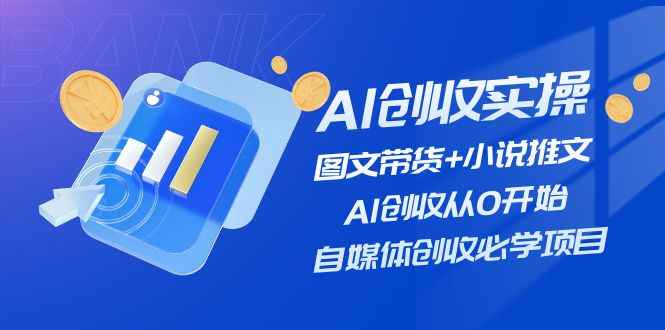 （11638期）AI创收实操—图文带货+小说推文，AI创收从0开始，自媒体创收必学项目-咩咩网络