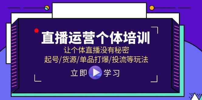 （11636期）直播运营个体培训，让个体直播没有秘密，起号/货源/单品打爆/投流等玩法-咩咩网络