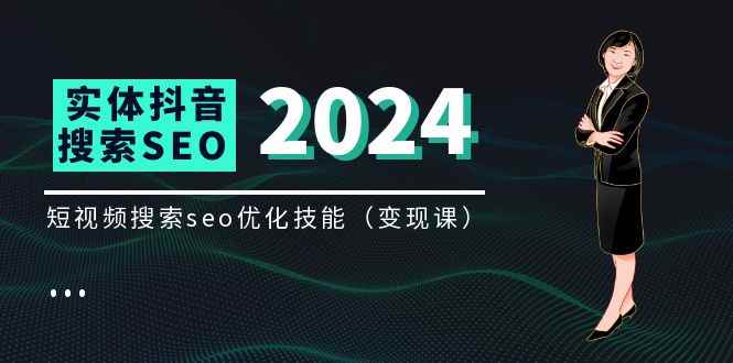 （11635期）实体 抖音搜索（抖音SEO）变现课，短视频搜索seo优化技能（8节视频课）-咩咩网络