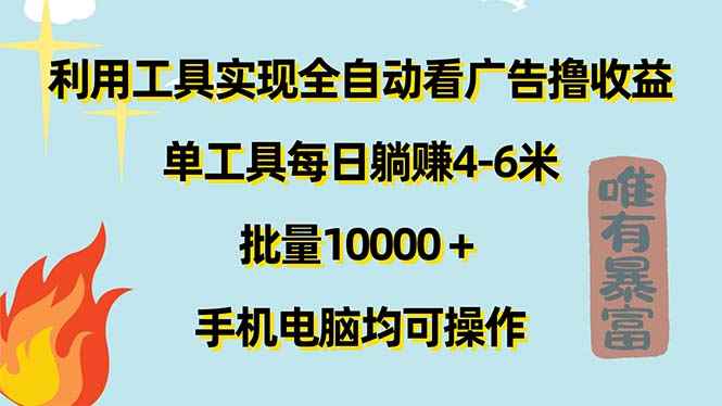 （11630期）利用工具实现全自动看广告撸收益，单工具每日躺赚4-6米 ，批量10000＋…-咩咩网络