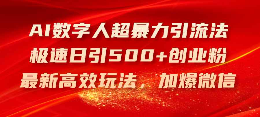 （11624期）AI数字人超暴力引流法，极速日引500+创业粉，最新高效玩法，加爆微信-咩咩网络