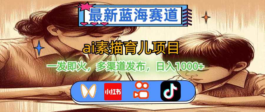 （11618期）最新蓝海赛道，ai素描育儿项目，一发即火，多渠道发布，日入1000+-咩咩网络