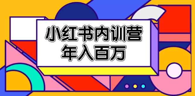 （11621期）小红书内训营，底层逻辑/定位赛道/账号包装/内容策划/爆款创作/年入百万-咩咩网络