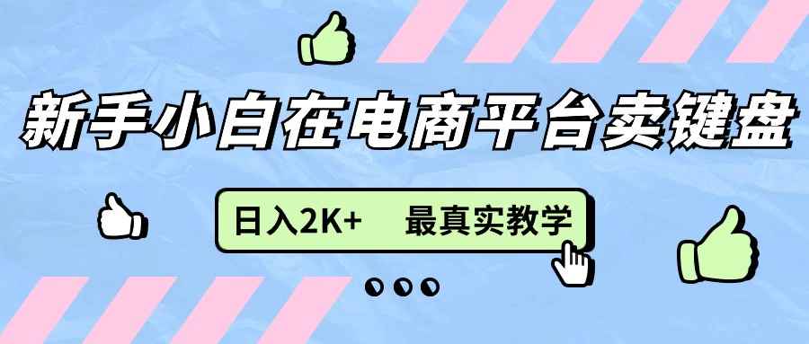 （11610期）新手小白在电商平台卖键盘，日入2K+最真实教学-咩咩网络