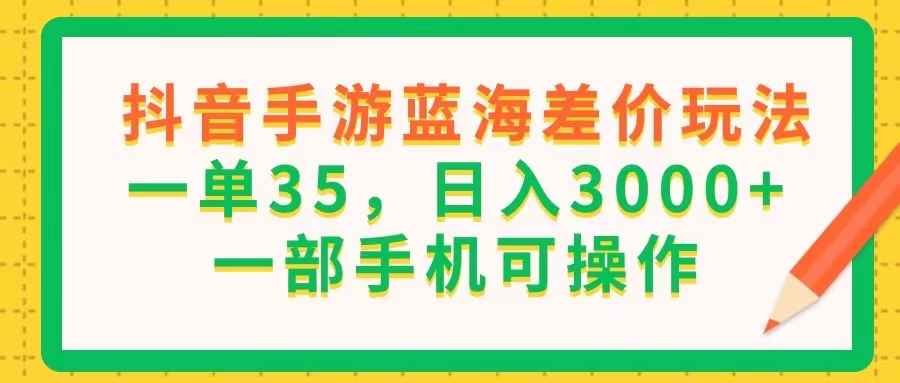 （11609期）抖音手游蓝海差价玩法，一单35，日入3000+，一部手机可操作-咩咩网络