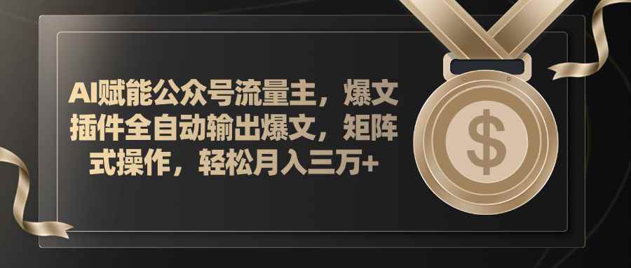 （11604期）AI赋能公众号流量主，插件输出爆文，矩阵式操作，轻松月入三万+-咩咩网络