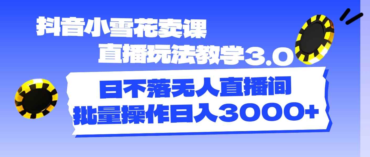（11595期）抖音小雪花卖课直播玩法教学3.0，日不落无人直播间，批量操作日入3000+-咩咩网络
