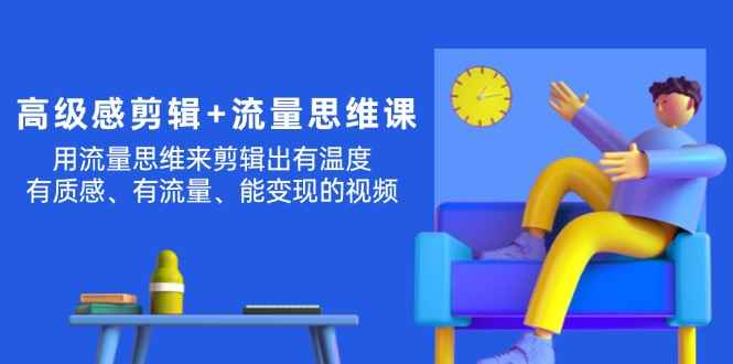 （11589期）高级感 剪辑+流量思维：用流量思维剪辑出有温度/有质感/有流量/能变现视频-咩咩网络