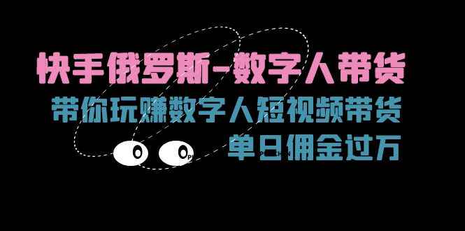 （11553期）快手俄罗斯-数字人带货，带你玩赚数字人短视频带货，单日佣金过万-咩咩网络