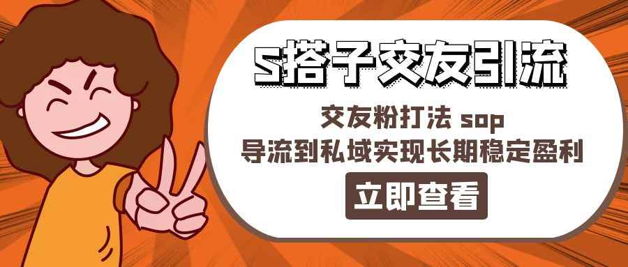 （11548期）某收费888-S搭子交友引流，交友粉打法 sop，导流到私域实现长期稳定盈利-咩咩网络