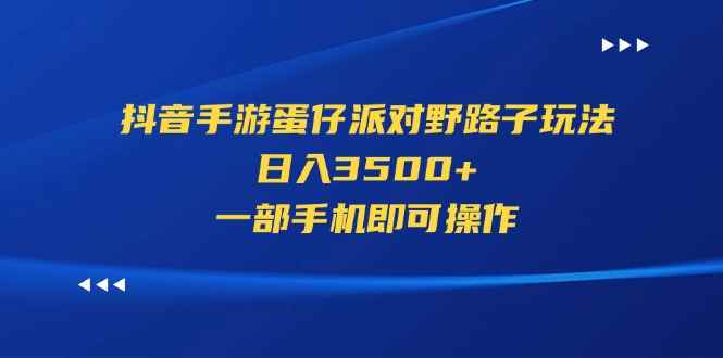 （11539期）抖音手游蛋仔派对野路子玩法，日入3500+，一部手机即可操作-咩咩网络