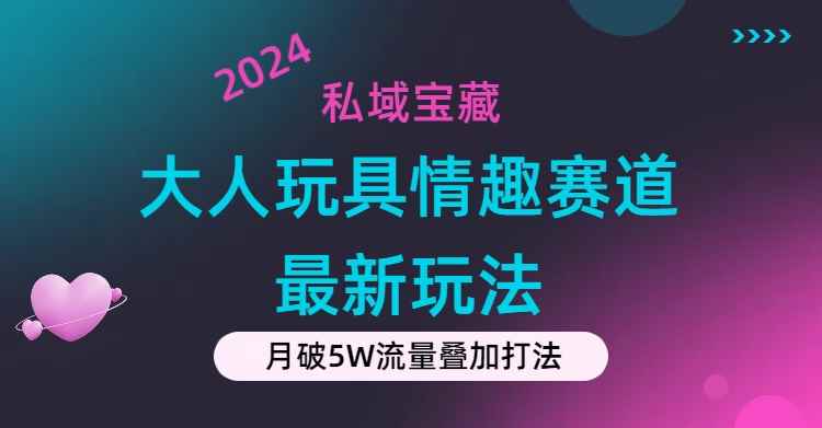 （11541期）私域宝藏：大人玩具情趣赛道合规新玩法，零投入，私域超高流量成单率高-咩咩网络