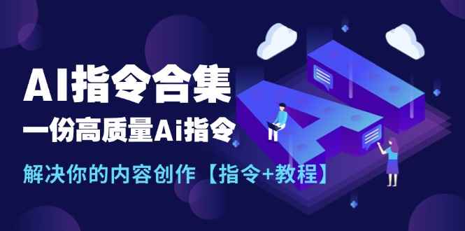 （11536期）最新AI指令合集，一份高质量Ai指令，解决你的内容创作【指令+教程】-咩咩网络