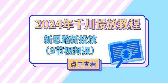 （11534期）2024年千川投放教程，新思路+新投放（9节视频课）-咩咩网络