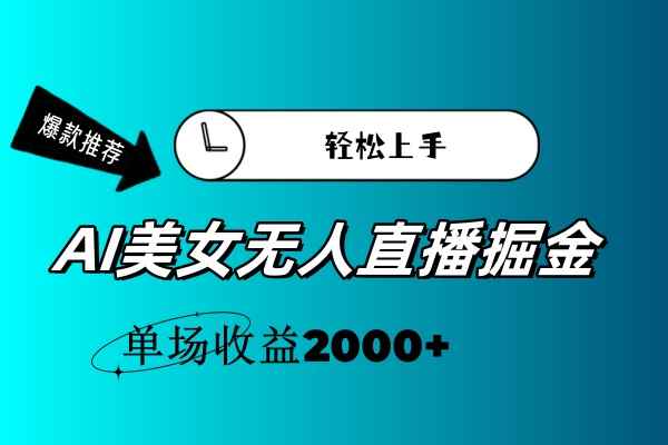 （11579期）AI美女无人直播暴力掘金，小白轻松上手，单场收益2000+-咩咩网络