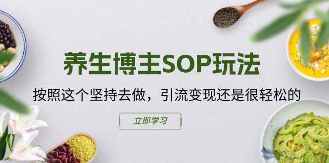 （11572期）养生博主SOP玩法，按照这个坚持去做，引流变现还是很轻松的-咩咩网络