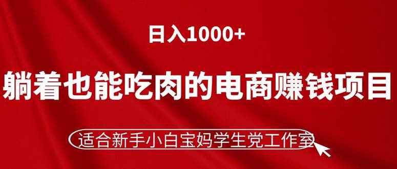 （11571期）躺着也能吃肉的电商赚钱项目，日入1000+，适合新手小白宝妈学生党工作室-咩咩网络