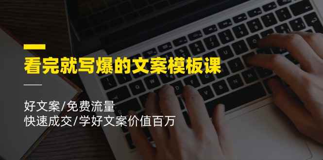 （11570期）看完就 写爆的文案模板课，好文案/免费流量/快速成交/学好文案价值百万-咩咩网络