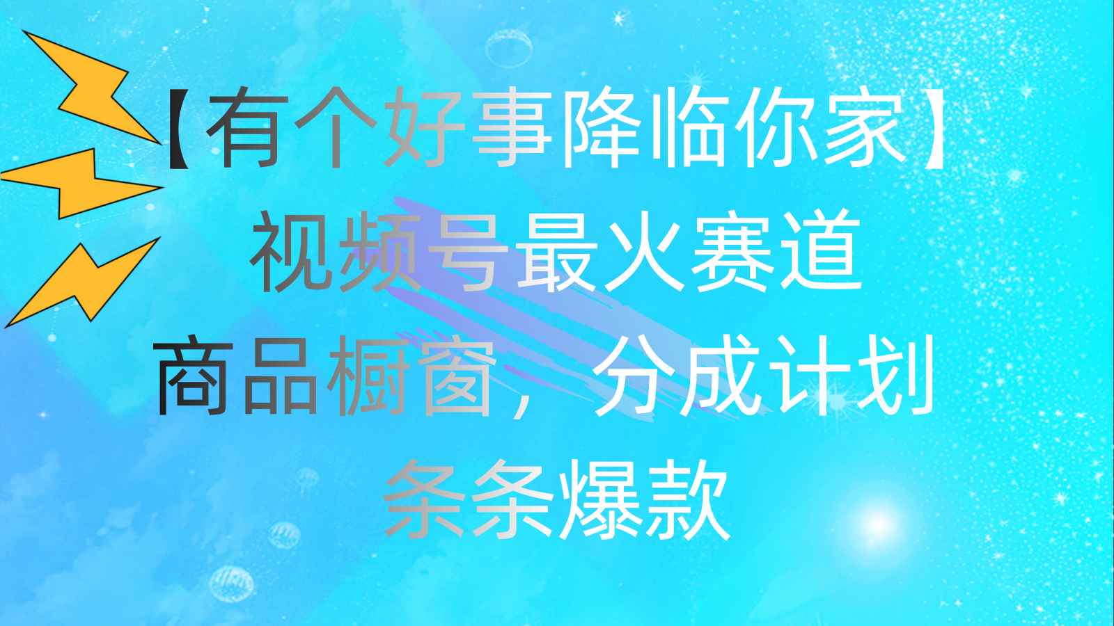（11564期）有个好事 降临你家：视频号最火赛道，商品橱窗，分成计划 条条爆款，每…-咩咩网络
