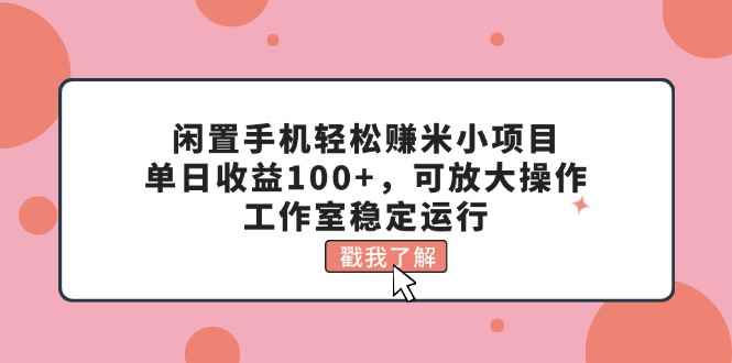 （11562期）闲置手机轻松赚米小项目，单日收益100+，可放大操作，工作室稳定运行-咩咩网络