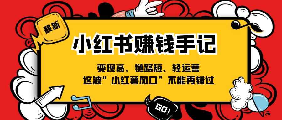 （11531期）小红书-赚钱手记，变现高、链路短、轻运营，这波“小红薯风口”不能再错过-咩咩网络