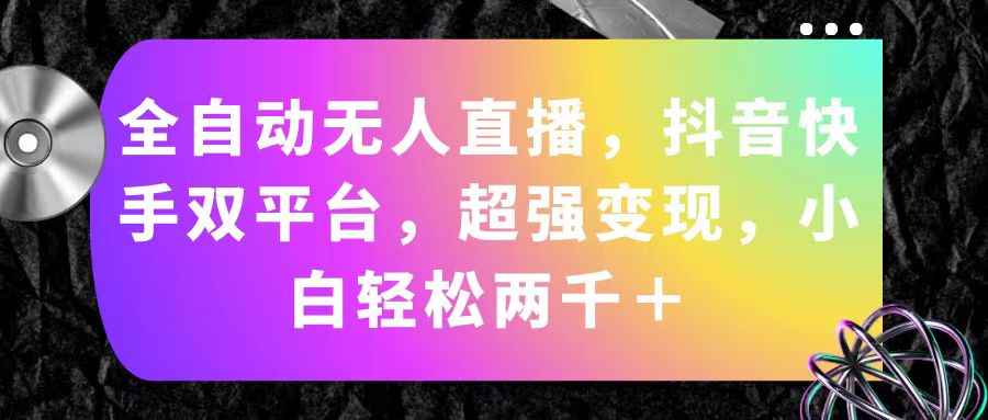 （11523期）全自动无人直播，抖音快手双平台，超强变现，小白轻松两千＋-咩咩网络