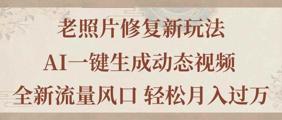 （11503期）老照片修复新玩法，老照片AI一键生成动态视频 全新流量风口 轻松月入过万-咩咩网络