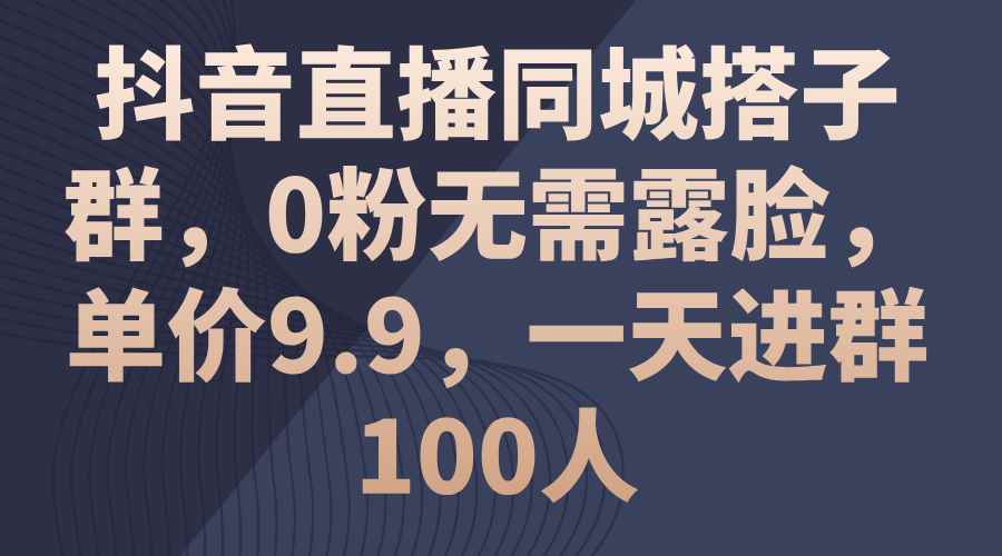（11502期）抖音直播同城搭子群，0粉无需露脸，单价9.9，一天进群100人-咩咩网络