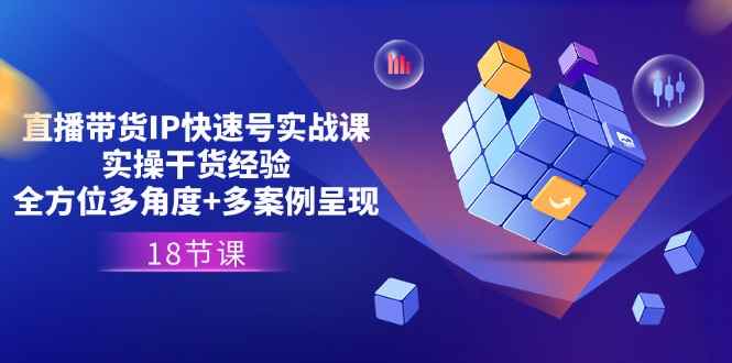 （11495期）直播带货IP快速号实战课，实操干货经验+全方位多角度+多案例呈现(18节)-咩咩网络