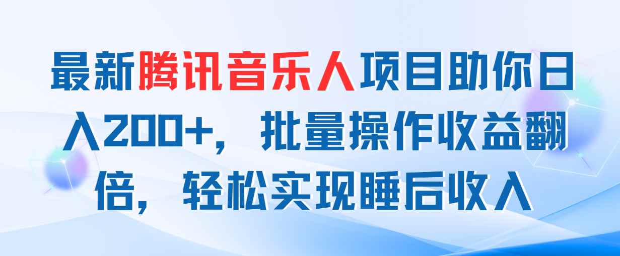 （11494期）最新腾讯音乐人项目助你日入200+，批量操作收益翻倍，轻松实现睡后收入-咩咩网络