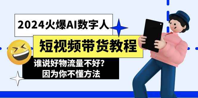 （11480期）2024火爆AI数字人短视频带货教程，谁说好物流量不好？因为你不懂方法-咩咩网络