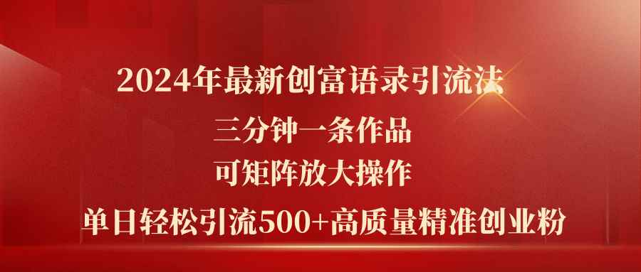 （11465期）2024年最新创富语录引流法，三分钟一条作品可矩阵放大操作，日引流500…-咩咩网络