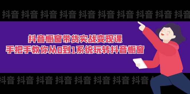 （11462期）抖音橱窗带货实战变现课：手把手教你从0到1系统玩转抖音橱窗-11节-咩咩网络